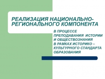 ПРЕЗЕНТАЦИЯ ПО ИСТОРИИ НА ТЕМУ РЕАЛИЗАЦИЯ НАЦИОНАЛЬНО-РЕГИОНАЛЬНОГО КОМПОНЕНТА В ПРОЦЕССЕ ПРЕПОДАВАНИЯ ИСТОРИИ И ОБЩЕСТВОЗНАНИЯ В РАМКАХ ИСТОРИКО –КУЛЬТУРНОГО СТАНДАРТА ОБРАЗОВАНИЯ