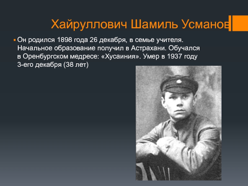 Хайруллович Шамиль УсмановОн родился 1898 года 26 декабря, в семье учителя. Начальное образование получил в Астрахани. Обучался