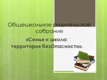 Презентация для родителей на тему Семья и школа.Территория безопасности