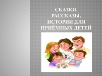 Презентация к семинару-практикуму Сказки, рассказы, истории для приёмных детей