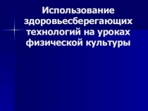 Презентация Использование здоровьесберегающих технологий на уроках физической культуры.