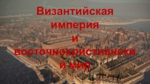 Презентация по всеобщей истории на тему Византийская империя и восточнохристианский мир (материалы к открытому уроку)