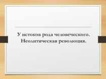 Презентация по всеобщей истории для 10 класса Неолитическая революция