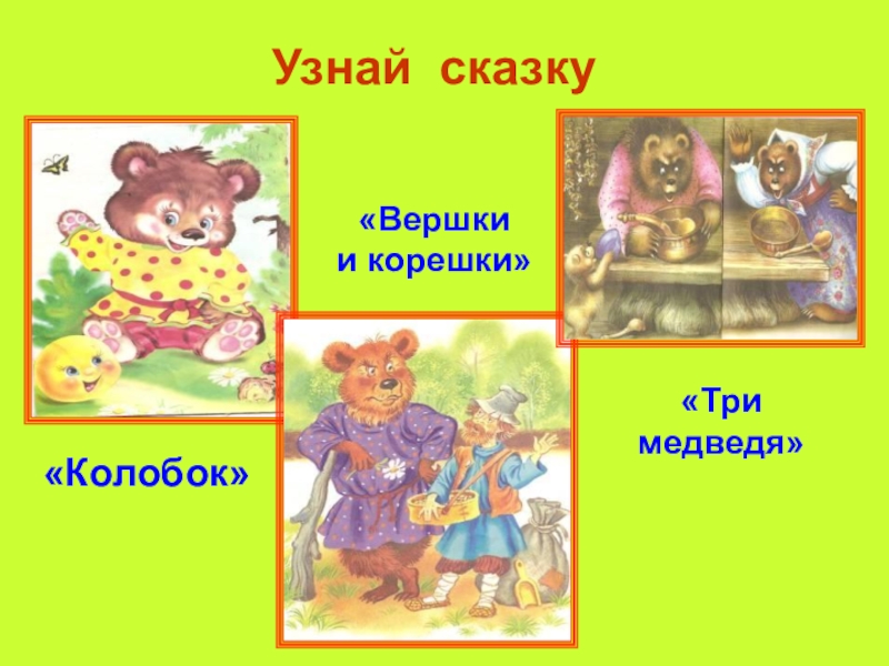 Узнай сказку«Колобок»«Вершки и корешки»«Три медведя»