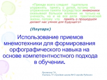 Презентация по методической теме  Использование приемов мнемотехники для формирования орфографического навыка на основе компетентностного подхода в обучении.