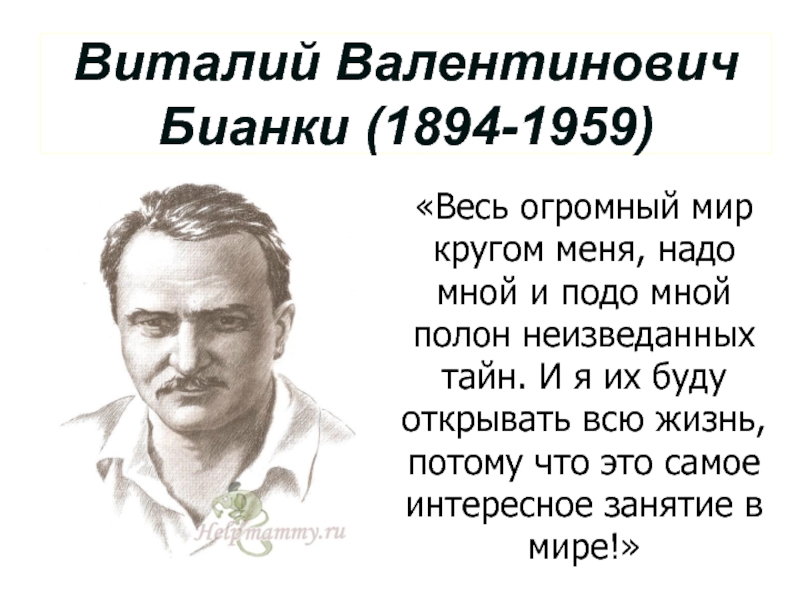 Виталий Валентинович Бианки (1894-1959)«Весь огромный мир кругом меня, надо мной и подо мной полон неизведанных тайн. И