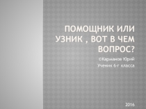 Помощник или узник?- вот в чём вопрос.