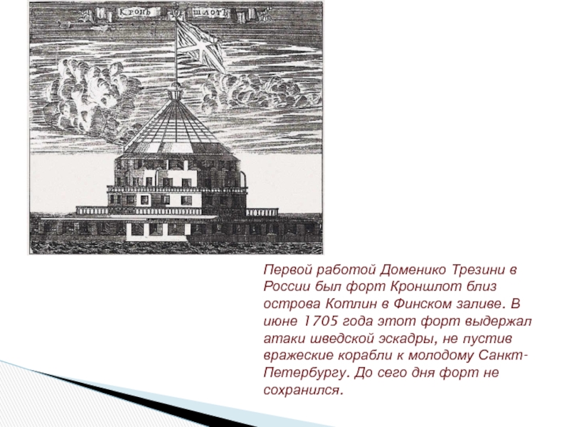 Первой работой Доменико Трезини в России был форт Кроншлот близ острова Котлин в Финском заливе. В июне