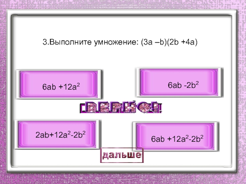 3.Выполните умножение: (3a –b)(2b +4a)  2ab+12a2-2b2 6ab +12a2-2b2 6ab -2b2 6ab +12a2