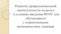 Мультимедийное сопровождение к выступлению Развитие профессиональной компетентности педагога в условиях введения ФГОС для обучающихся с ограниченными возможностями здоровья