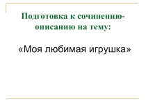 Презентация к уроку развития речи на тему: Моя любимая игрушка для обучающихся 6 класса