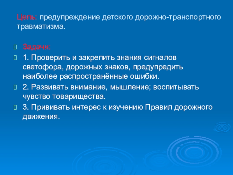 Цель: предупреждение детского дорожно-транспортного травматизма.Задачи:1. Проверить и закрепить знания сигналов светофора, дорожных знаков, предупредить наиболее распространённые ошибки.2.