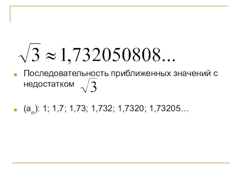 Последовательность приближенных значений с   недостатком(an): 1; 1,7; 1,73; 1,732; 1,7320; 1,73205…