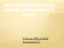 Презентация по МХК  Архитектура и скульптура Древней и Средневековой Индии