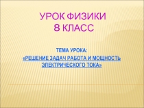 Презентация: РЕШЕНИЕ ЗАДАЧ РАБОТА И МОЩНОСТЬ ЭЛЕКТРИЧЕСКОГО ТОКА