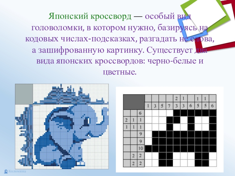Японский кроссворд — особый вид головоломки, в котором нужно, базируясь на кодовых числах-подсказках, разгадать не слова, а