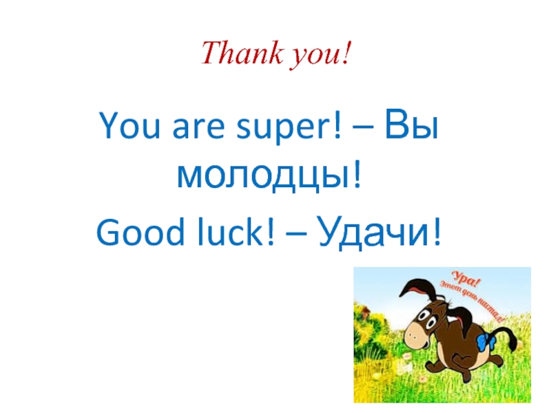Thank you!You are super! – Вы молодцы!Good luck! – Удачи!