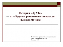 Презентация История ЛуАЗа - от Луцкого ремонтного завода до Богдан Моторс