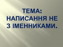 Презентація до уроку на тему Написання не з іменниками