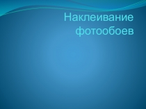 Презентация по теме Технология оклеивания фотообоям