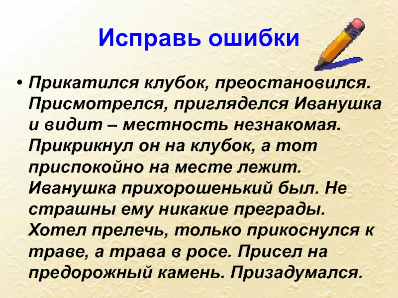 Преспокойно. Прикатился клубок. Прикатился клубок приостановился присмотрелся. Прикатился клубок приостановился присмотрелся пригляделся Иванушка. Прокатился клубок приостановился а с ним.