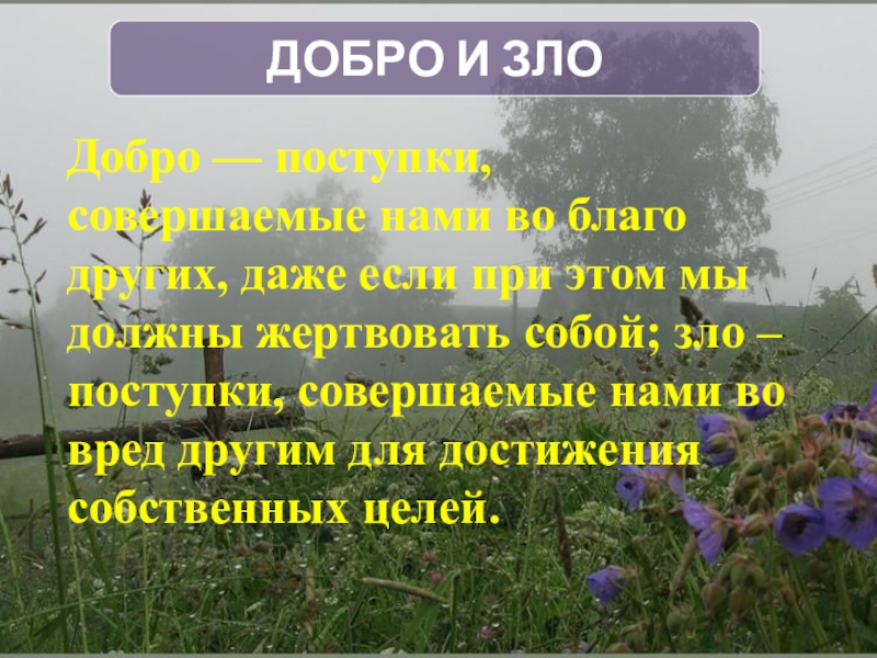 ДОБРО И ЗЛОДобро — поступки, совершаемые нами во благо других, даже если при этом мы должны жертвовать