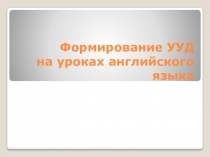 Презентация Формирование УУД на уроках английского языка в начальном звене