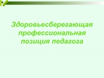 Презентация Здоровьезберегающая профессиональная позиция педагога