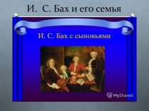 Презентация по музыкальной литературе  И.Бах и его семья