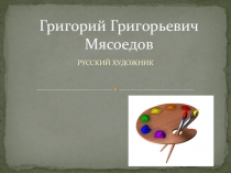 Презентация к уроку ИЗО. Григорий Мясоедов.