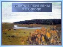 Презентация 1 класс Урок ОСЕННИЕ ПЕРЕМЕНЫ В ПРИРОДЕ