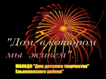 Презентация о Доме детского творчества Ельниковского района Республики Мордовия Дом, в котором мы живем.