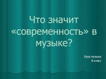 Презентация по предмету Музыка на тему Что значит современность в музыке?