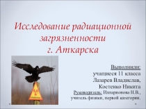 Презентация работы Исследование радиационной загрязненности г. Аткарска