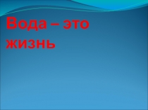Презентация по биологии на тему Вода - это жизнь