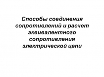 Презентация по дисциплине Электротехника и электроника на тему : Способы соединения сопротивлений и расчет эквивалентного сопротивления