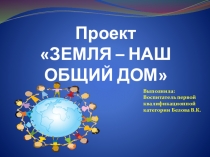 Презентация к проекту Земля - наш общий дом