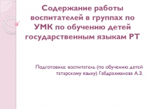 Выступление на педсовете на тему Содержание работы воспитателей в группах по УМК по обучению детей государственным языкам РТ