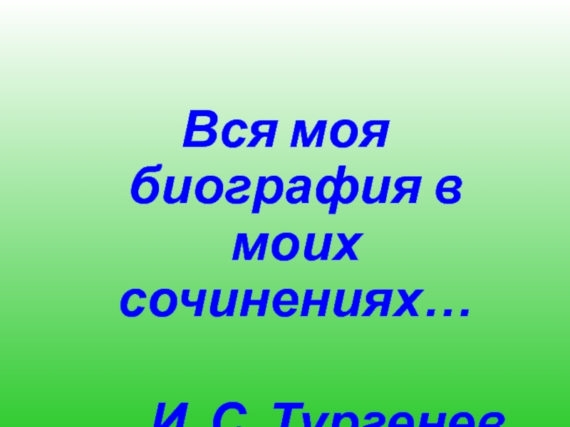 Вся моя биография в моих  сочинениях…                                                         И. С. Тургенев 