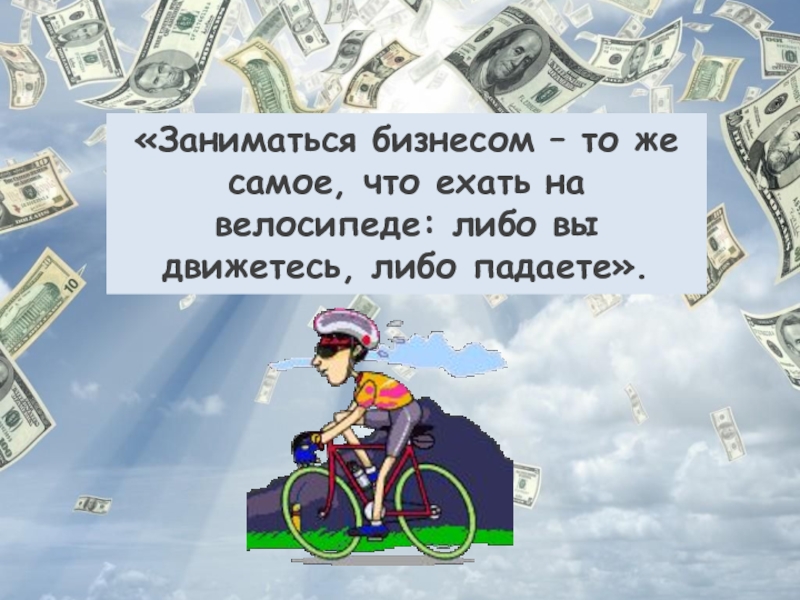 «Заниматься бизнесом – то же самое, что ехать на велосипеде: либо вы движетесь, либо падаете».