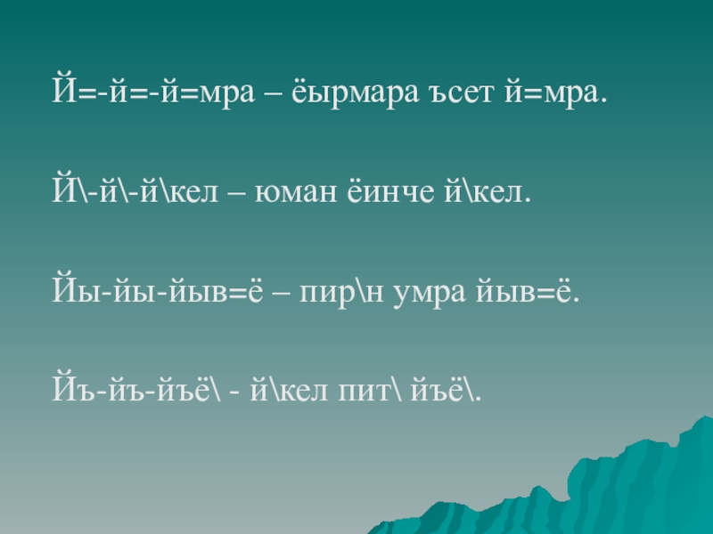 Й=-й=-й=мра – ёырмара ъсет й=мра.Й-й-йкел – юман ёинче йкел.Йы-йы-йыв=ё – пирн умра йыв=ё.Йъ-йъ-йъё - йкел пит йъё.