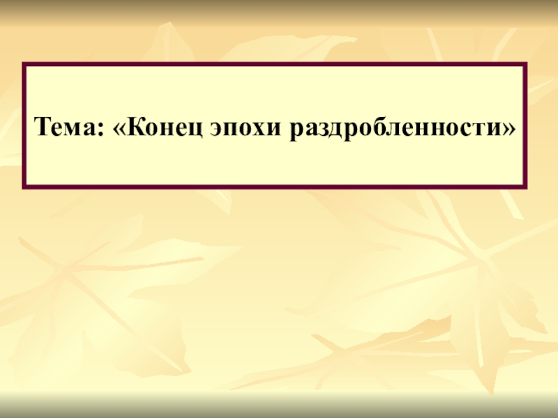 Конец эпохи. Конец эпохи раздробленности. История 6 класс конец эпохи раздробленности. Конец эпохи раздробленности 6 класс. Презентация конец эпохи раздробленности Руси 6 класс.