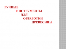 Презентация по технологии на тему  Инструменты для обработки древесины