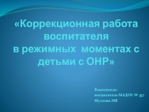 Коррекционная работа воспитателя в режимных моментах с детьми с ОНР