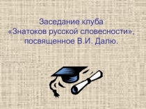 Презентация по русскому языку Заседание клуба Знатоков русской словесности, посвященное В.И. Далю, 6 класс