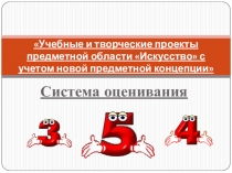 Учебные и творческие проекты предметной области Искусство с учетом новой предметной концепции. Система оценивания