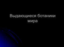 Презентация по теме: Выдающиеся ботаники мира для СПО