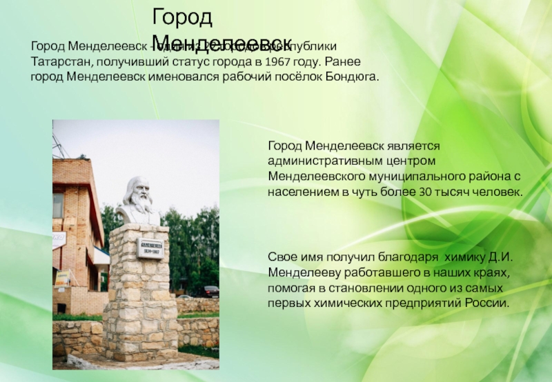 Город Менделеевск - один из 22 городов республики Татарстан, получивший статус города в 1967 году. Ранее