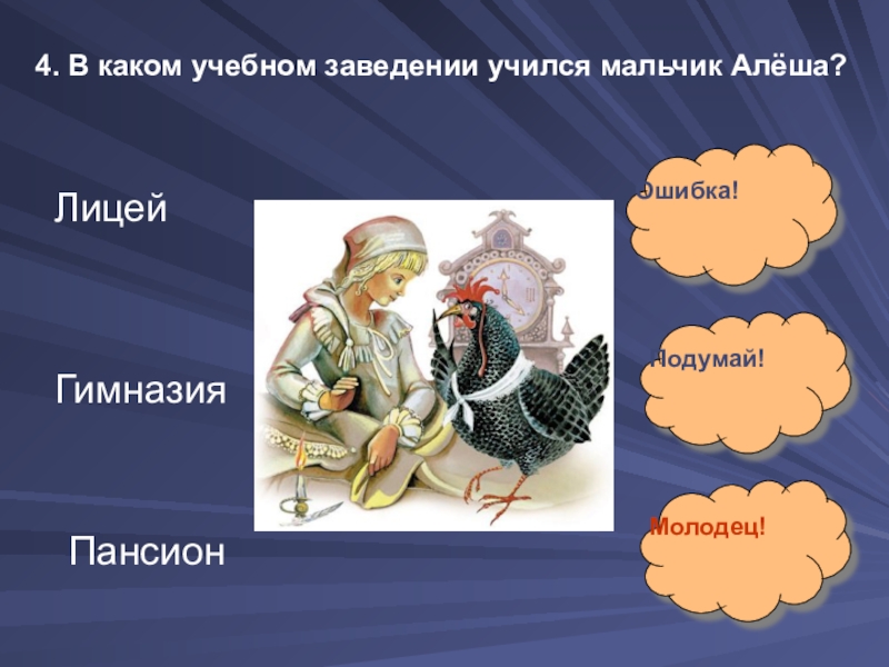 4. В каком учебном заведении учился мальчик Алёша?Лицей Гимназия Пансион Ошибка!Подумай!Молодец!