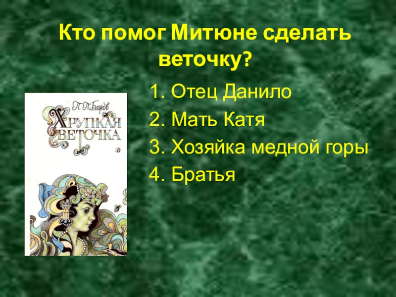 Кто помог Митюне сделать веточку?1. Отец Данило2. Мать Катя3. Хозяйка медной горы4. Братья